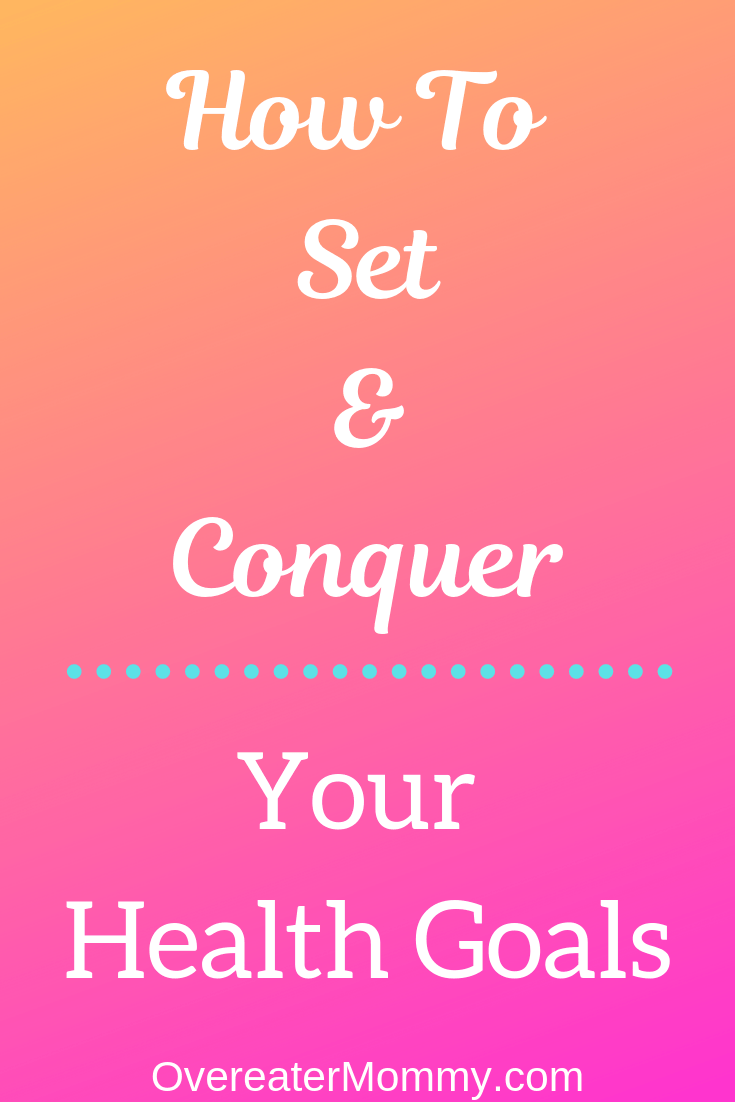 How To Set And Conquer Your Health Goals - Overeater Mommy